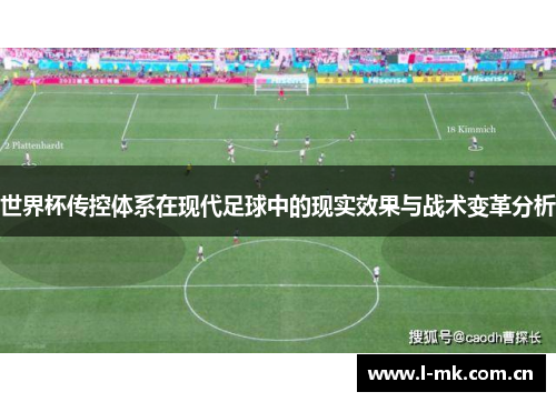 世界杯传控体系在现代足球中的现实效果与战术变革分析