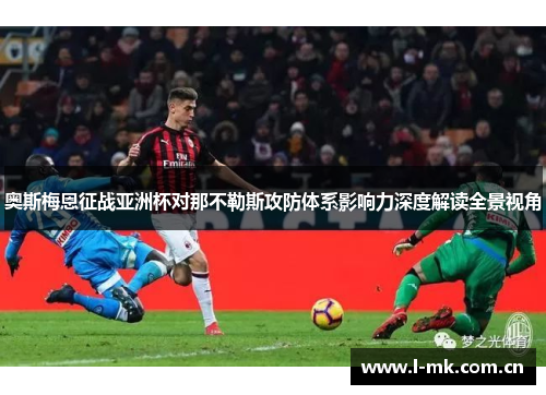 奥斯梅恩征战亚洲杯对那不勒斯攻防体系影响力深度解读全景视角